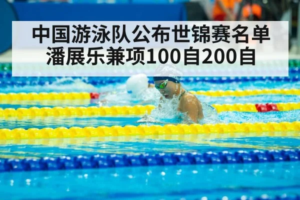 中国游泳队公布世锦赛名单 潘展乐兼项100自200自