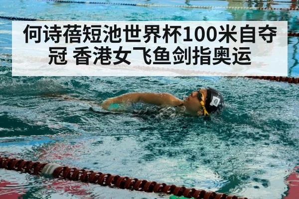 何诗蓓短池世界杯100米自夺冠 香港女飞鱼剑指奥运