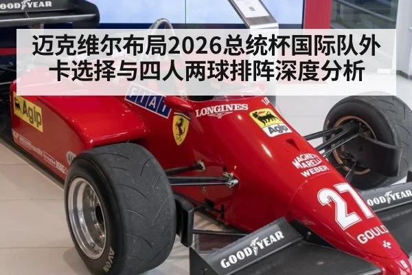 迈克维尔布局2026总统杯国际队外卡选择与四人两球排阵深度分析