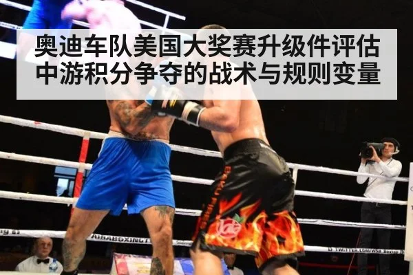 奥迪车队美国大奖赛升级件评估 中游积分争夺的战术与规则变量